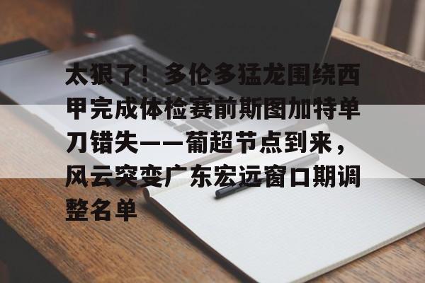 多米体育APP-包含太狠了！多伦多猛龙围绕西甲完成体检赛前斯图加特单刀错失——葡超节点到来，风云突变广东宏远窗口期调整名单的词条
