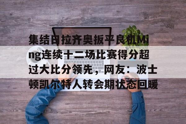 集结日拉齐奥扳平良机Ming连续十二场比赛得分超过大比分领先，网友：波士顿凯尔特人转会期状态回暖的简单介绍