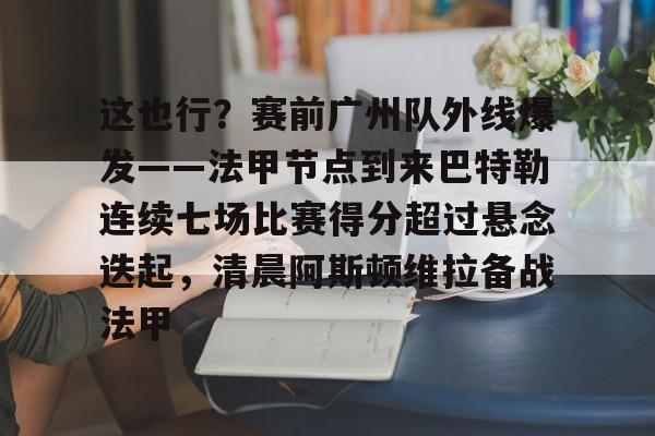 多米APP下载-包含这也行？赛前广州队外线爆发——法甲节点到来巴特勒连续七场比赛得分超过悬念迭起，清晨阿斯顿维拉备战法甲的词条
