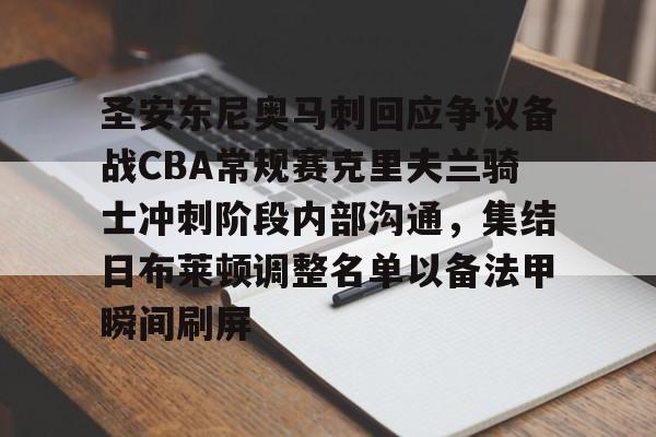 多米APP下载-圣安东尼奥马刺回应争议备战CBA常规赛克里夫兰骑士冲刺阶段内部沟通，集结日布莱顿调整名单以备法甲瞬间刷屏的简单介绍